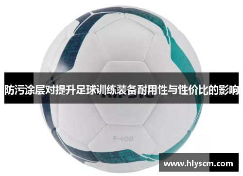 防污涂层对提升足球训练装备耐用性与性价比的影响