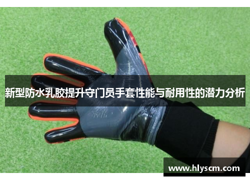 新型防水乳胶提升守门员手套性能与耐用性的潜力分析